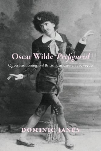 Oscar Wilde Prefigured Queer Fashioning and British Caricature, 1750-1900