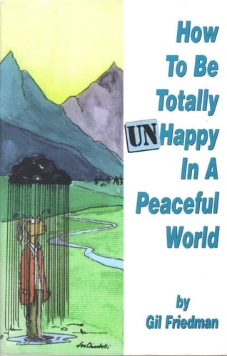 How to be Totally Unhappy in a Peaceful World : Everything You Ever Wanted to Know about Being Unhappy : a Complete Manual with Rules, Exercises, a Midterm, and a Final Exam
