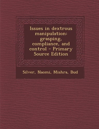Issues in Dextrous Manipulation Grasping, Compliance, and Control - Primary Source Edition
