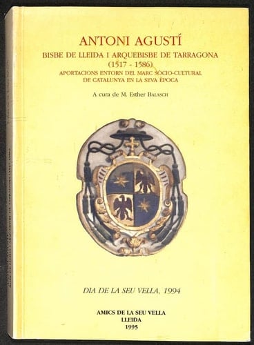 Antoni Agustí, bisbe de Lleida i arquebisbe de Tarragona, 1517-1586 aportacions entorn el marc sòcio-cultural de Catalunya en la seva època