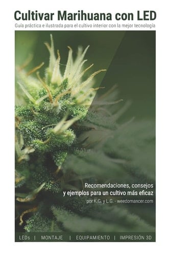 Cultivar Marihuana con LED Una Completa Guía Práctica para Cultivo de Interior. Incluye Recomendaciones de Los Mejores LEDs y el Mejor Equipamiento
