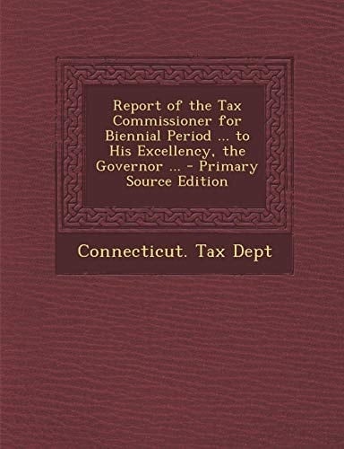 Report of the Tax Commissioner for Biennial Period ... to His Excellency, the Governor ... - Primary Source Edition