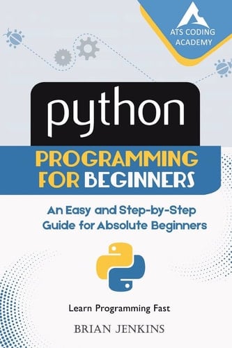 Python : Python Programming for Beginners An Easy and Step-By-Step Guide for Absolute Beginners