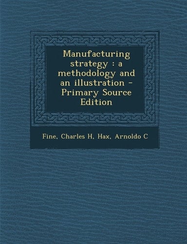 Manufacturing Strategy A Methodology and an Illustration - Primary Source Edition