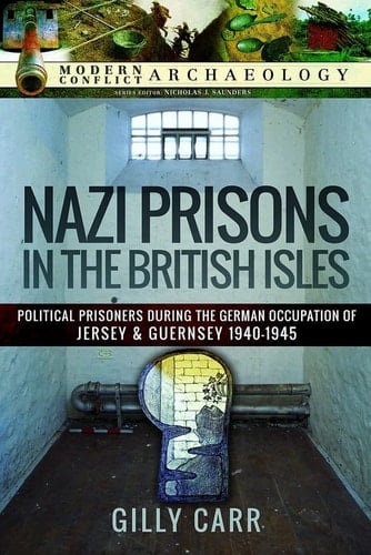 Nazi Prisons in the British Isles Political Prisoners During the German Occupation of Jersey and Guernsey, 1940-1945