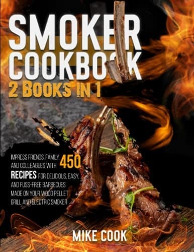 Smoker Cookbook 2 Books in 1: Impress Friends, Family, and Colleagues With 450 Recipes for Delicious, Easy, and Fuss-Free Barbecues Made on Your Wood Pellet Grill and Electric Smoker