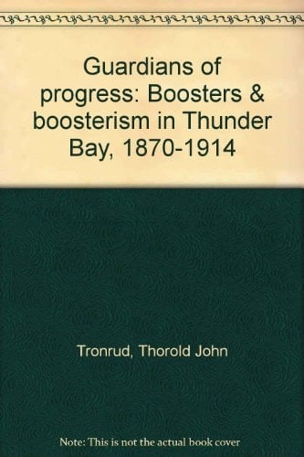 Guardians of Progress Boosters & Boosterism in Thunder Bay, 1870-1914