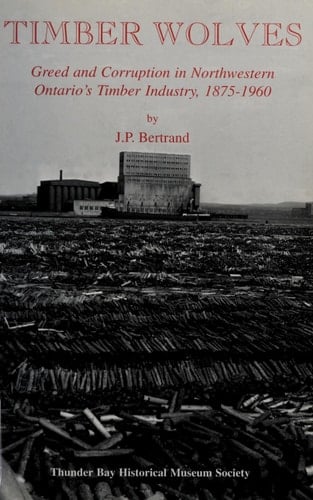 Timber Wolves Greed and Corruption in Northwestern Ontario's Timber Industry, 1875-1960