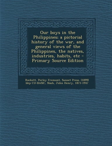 Our Boys in the Philippines; a Pictorial History of the War, and General Views of the Philippines, the Natives, Industries, Habits, Etc - Primary Sour