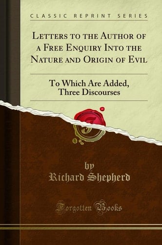 Letters to the Author of a Free Enquiry Into the Nature and Origin of Evil To Which Are Added, Three Discourses (Classic Reprint)