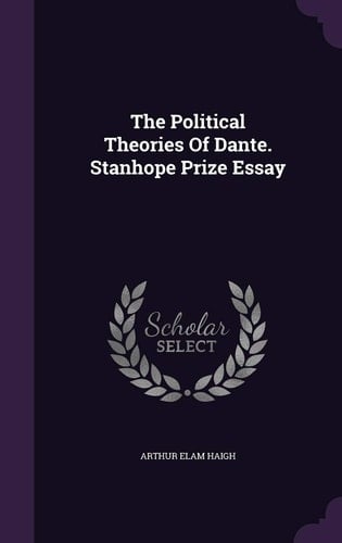 The Political Theories Of Dante. Stanhope Prize Essay