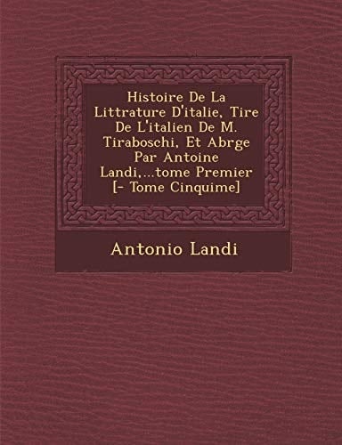 Histoire De La Littrature D'italie, Tire De L'italien De M. Tiraboschi, Et Abrge Par Antoine Landi,...tome Premier [- Tome Cinquime] (French Edition)