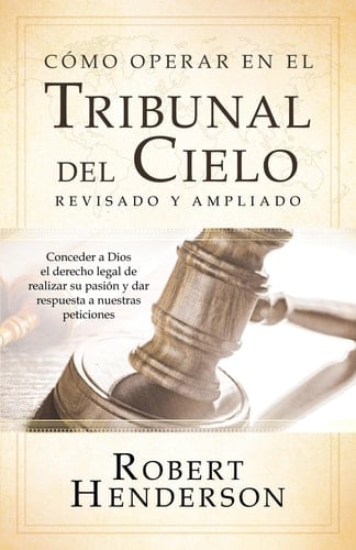 Cómo operar en los Tribunales del Cielo (revisado y ampliado) (Spanish Edition) Conceder a Dios el derecho legal de realizar su pasión y dar respuesta a nuestras peticiones