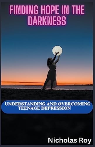 Finding Hope in the Darkness Understanding and Overcoming Teenage Depression