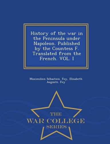 History of the War in the Peninsula Under Napoleon. Published by the Countess F. Translated from the French. Vol. I - War College Series