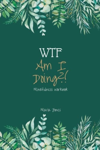 WTF Am I Doing?!: Mindfulness Workbook