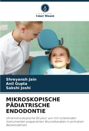 MIKROSKOPISCHE PÄDIATRISCHE ENDODONTIE: Ultramikroskopische Struktur von mit rotierenden Instrumenten präparierten Wurzelkanälen in primären Backenzähnen (German Edition)