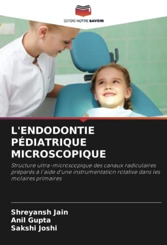 L'ENDODONTIE PÉDIATRIQUE MICROSCOPIQUE: Structure ultra-microscopique des canaux radiculaires préparés à l'aide d'une instrumentation rotative dans les molaires primaires (French Edition)