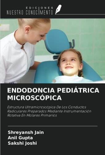 ENDODONCIA PEDIÁTRICA MICROSCÓPICA: Estructura Ultramicroscópica De Los Conductos Radiculares Preparados Mediante Instrumentación Rotativa En Molares Primarios (Spanish Edition)