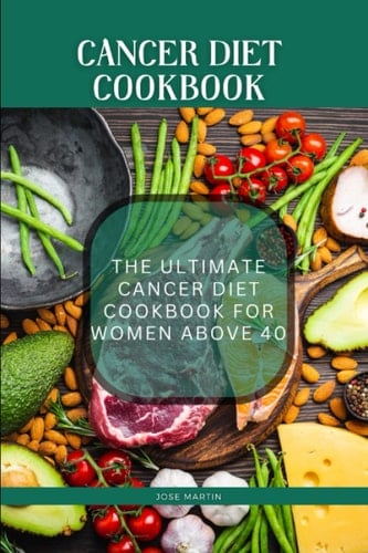 Cancer Diet CookBook For Women: The Complete Cancer Diet Book With Nutritious and Delicious Recipes to Support Treatment and Recovery.