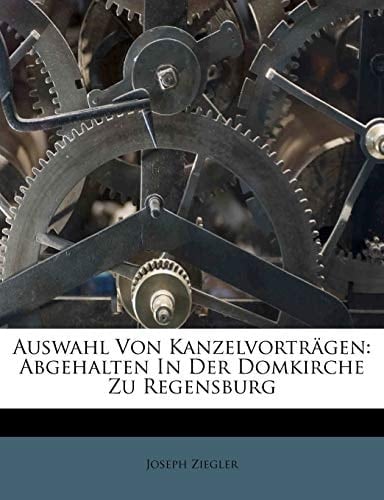 Auswahl Von Kanzelvorträgen: Abgehalten In Der Domkirche Zu Regensburg (German Edition)