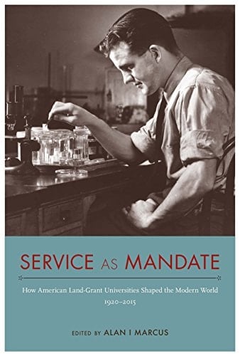 Service as Mandate: How American Land-Grant Universities Shaped the Modern World, 1920–2015 (NEXUS: New Histories of Science, Technology, the Environment, Agriculture, and Medicine Book 2)