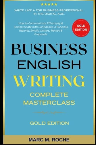 Business English Writing: Complete Masterclass: Gold Edition Coursebook - How to Communicate Effectively & Communicate with Confidence in Business ... Writing, Speaking, Communication & Etiquette)