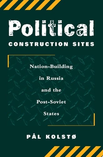 Political Construction Sites Nation Building In Russia And The Post-soviet States