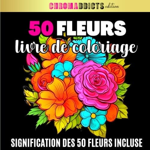 50 Fleurs: Livre de coloriage : 50 magnifiques fleurs à colorier pour tous les niveaux avec leurs significations incluse (CHROMADDICTS Edition) (French Edition)