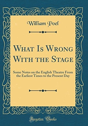 What Is Wrong with the Stage Some Notes on the English Theatre from the Earliest Times to the Present Day (Classic Reprint)