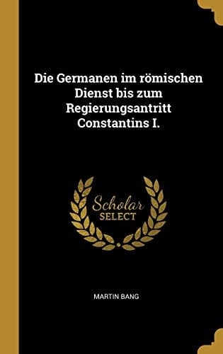 Die Germanen Im Römischen Dienst Bis Zum Regierungsantritt Constantins I.