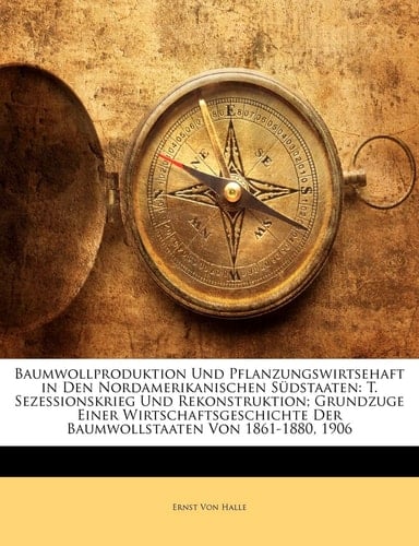 Baumwollproduktion Und Pflanzungswirtsehaft in Den Nordamerikanischen Südstaaten: T. Sezessionskrieg Und Rekonstruktion; Grundzuge Einer ... Von 1861-1880, 1906 (German Edition)