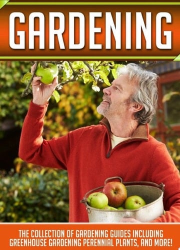 Gardening: The Collection Of Gardening Guides Including Greenhouse Gardening,Perennial Plants, And More!