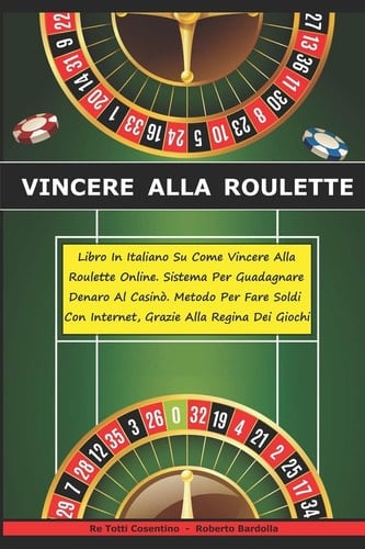 Vincere Alla Roulette Libro In Italiano Su Come Vincere Alla Roulette Online. Sistema Testato Per Guadagnare Denaro Al Casinò - Metodo Per Fare Soldi Con Internet Grazie Alla Regina Dei Giochi