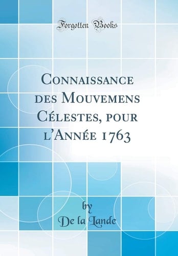 Connaissance Des Mouvemens Célestes, Pour l'Année 1763 (Classic Reprint)