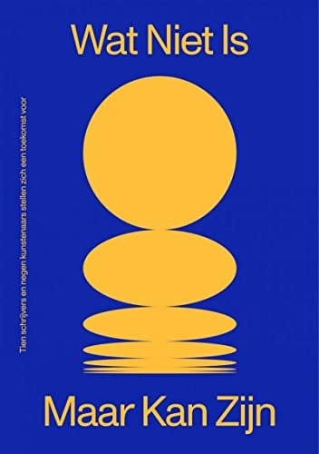 Wat niet is maar kan zijn tien schrijvers en negen kunstenaars stellen zich een toekomst voor