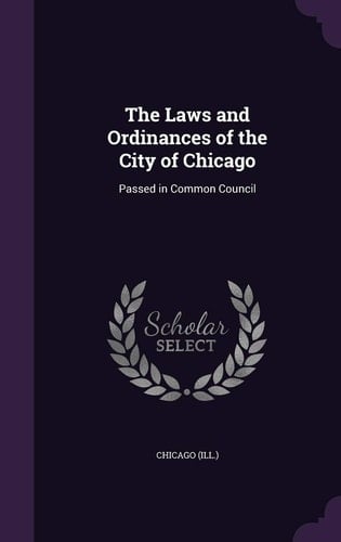 The Laws and Ordinances of the City of Chicago Passed in Common Council