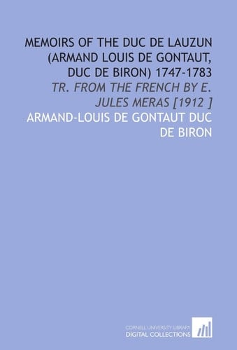 Memoirs of the Duc De Lauzun (Armand Louis De Gontaut, Duc De Biron) 1747-1783: Tr. From the French by E. Jules Meras [1912 ]