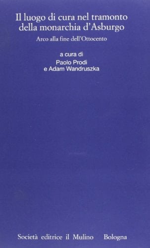 Il luogo di cura nel tramonto della monarchia d'Asburgo: Arco alla fine dell'Ottocento (Annali dell'Istituto storico italo-germanico in Trento. Quaderni) (Italian Edition)