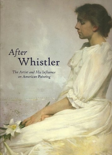 After Whistler The Artist and His Influence on American Painting