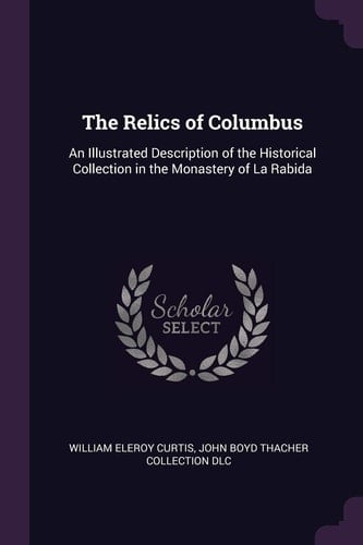 The Relics of Columbus An Illustrated Description of the Historical Collection in the Monastery of La Rabida