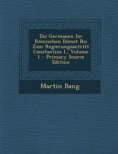 Die Germanen Im Römischen Dienst Bis Zum Regierungsantritt Constantins I. , Volume 1 - Primary Source Edition