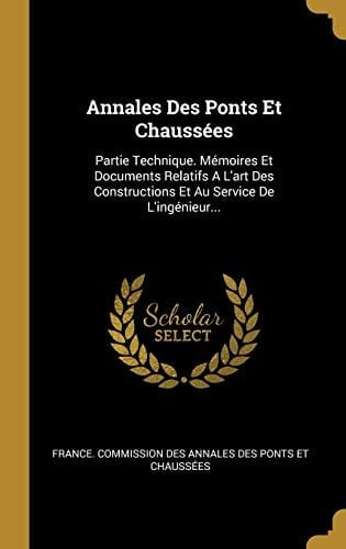 Annales Des Ponts Et Chaussées Partie Technique. Mémoires Et Documents Relatifs A L'art Des Constructions Et Au Service De L'ingénieur...