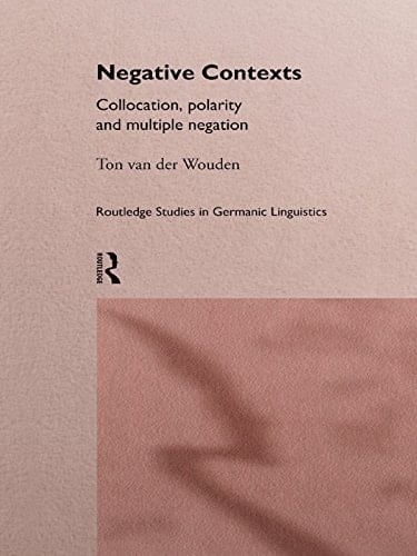 Negative Contexts: Collocation, Polarity and Multiple Negation (Routledge Studies in Germanic Linguistics)