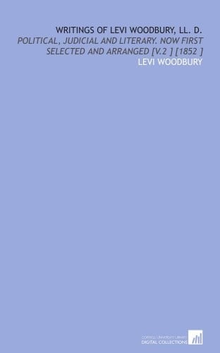 Writings of Levi Woodbury, LL. D.: Political, Judicial and Literary. Now First Selected and Arranged [V.2 ] [1852 ]