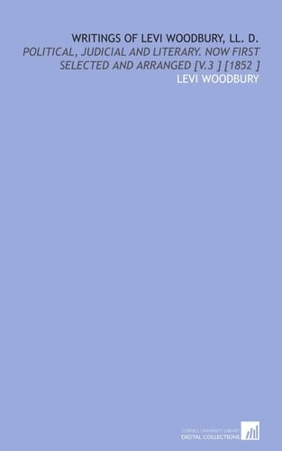Writings of Levi Woodbury, LL. D.: Political, Judicial and Literary. Now First Selected and Arranged [V.3 ] [1852 ]