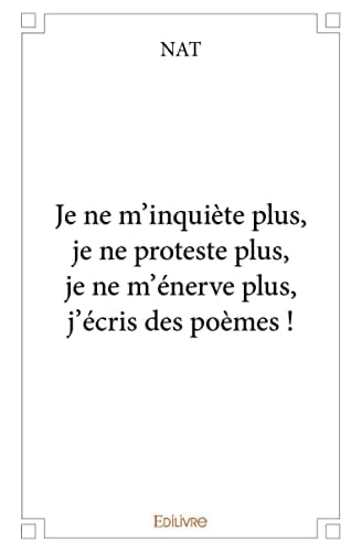 Je ne m'inquiète plus, je ne proteste plus, je ne m'énerve plus, j'écris des poèmes!