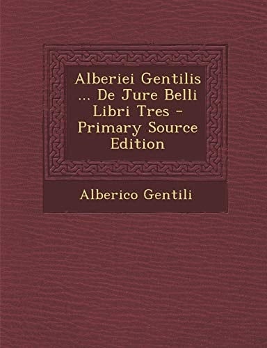 Alberiei Gentilis ... de Jure Belli Libri Tres - Primary Source Edition