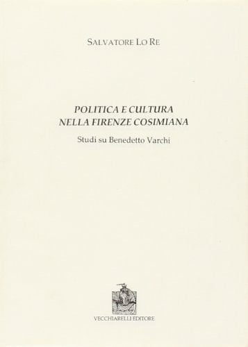 Politica e cultura. Nella Firenze cosimiana. Studi su Benedetto Varchi