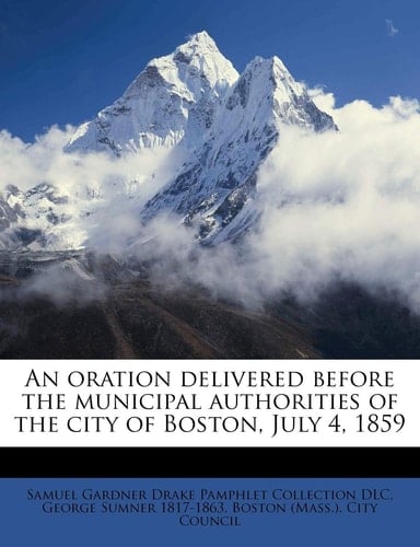 An oration delivered before the municipal authorities of the city of Boston, July 4, 1859